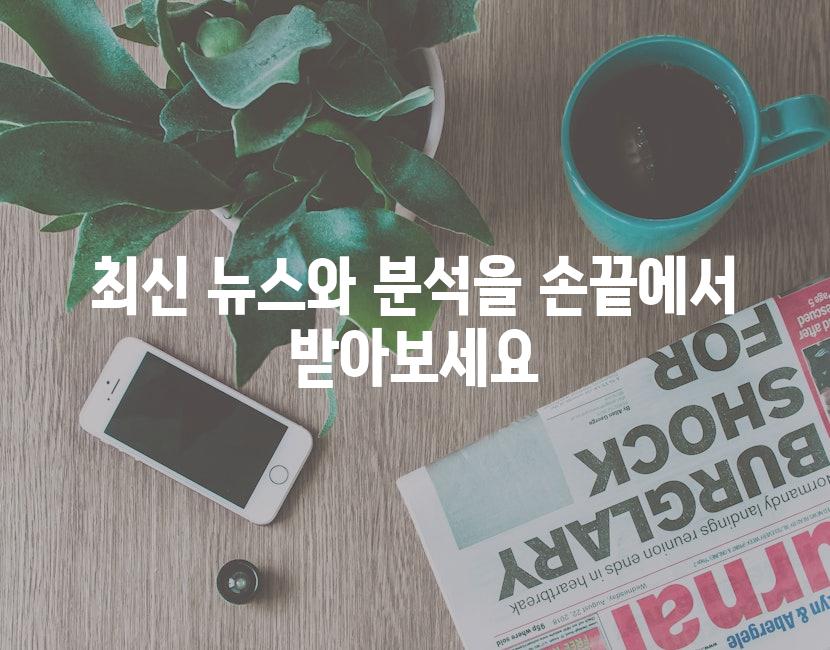 최신 뉴스와 분석을 손끝에서 받아보세요