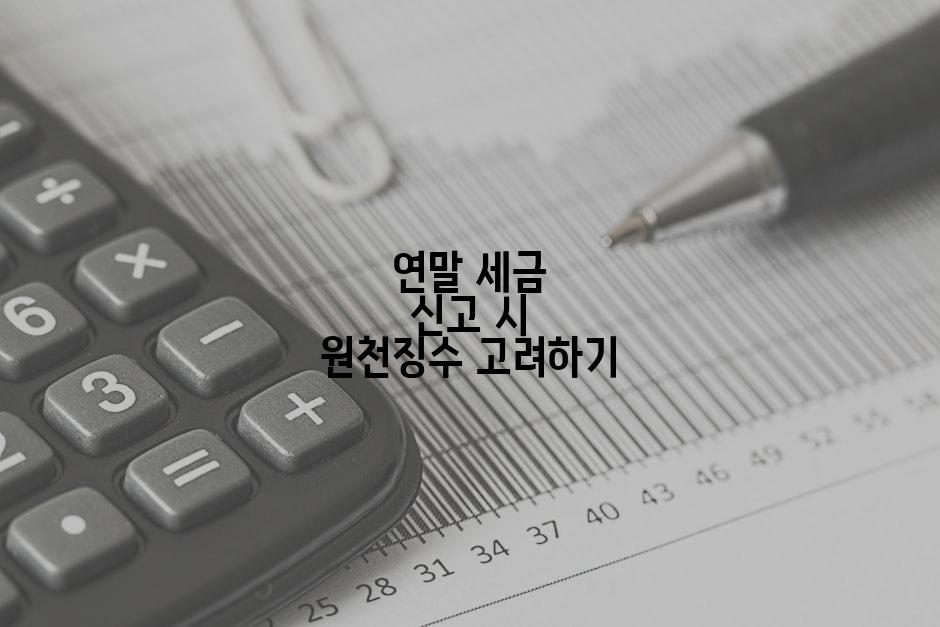 연말 세금 신고 시 원천징수 고려하기