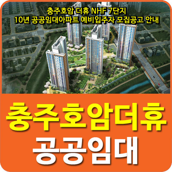  충주호암 더휴 NHF 7단지 10년 공공임대아파트 예비입주자 모집공고 안내