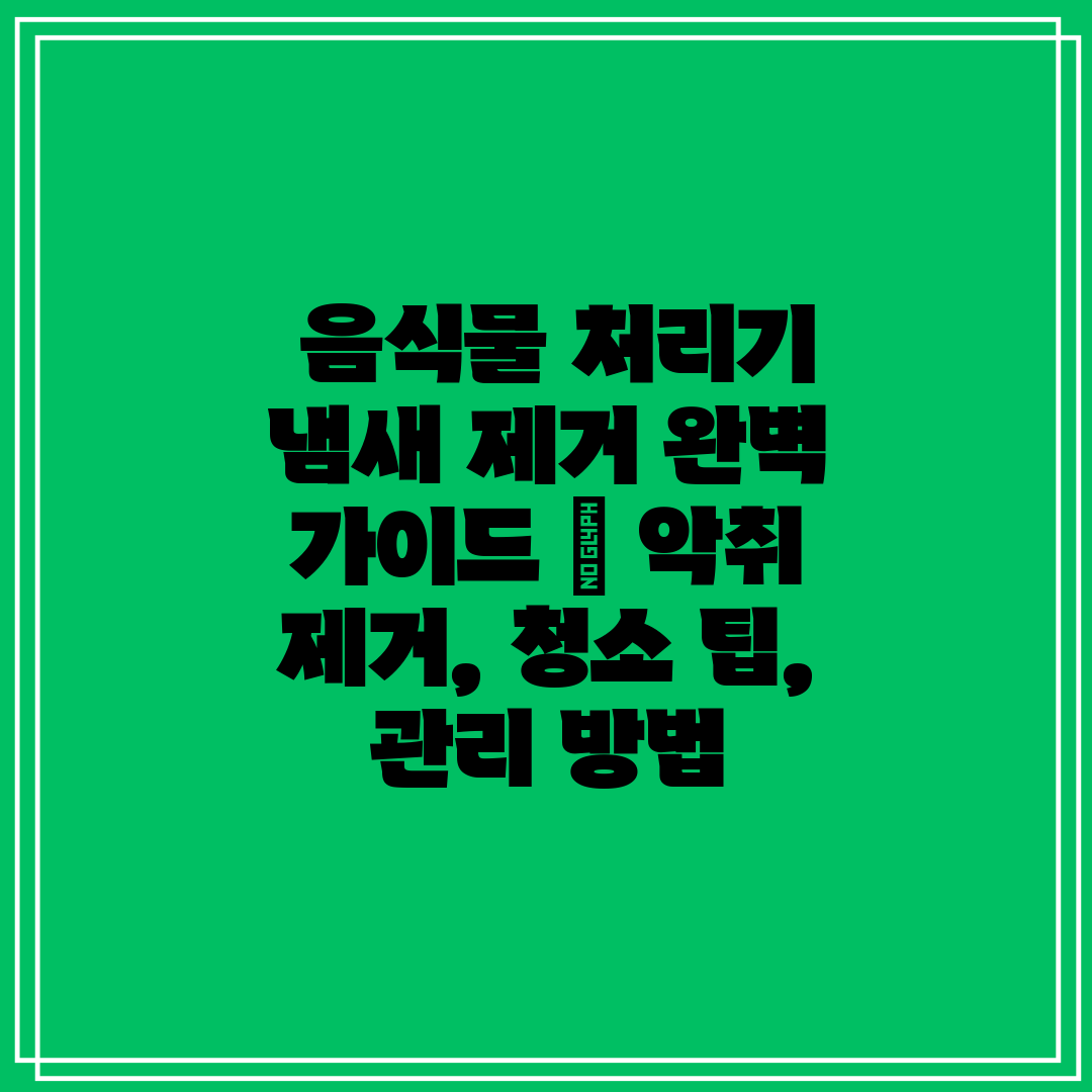 음식물 처리기 냄새 제거 완벽 가이드 악취 제거,