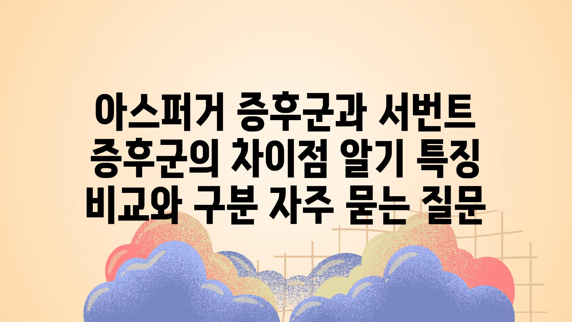 아스퍼거 증후군과 서번트 증후군의 차이점 알기| 특징 비교와 구분