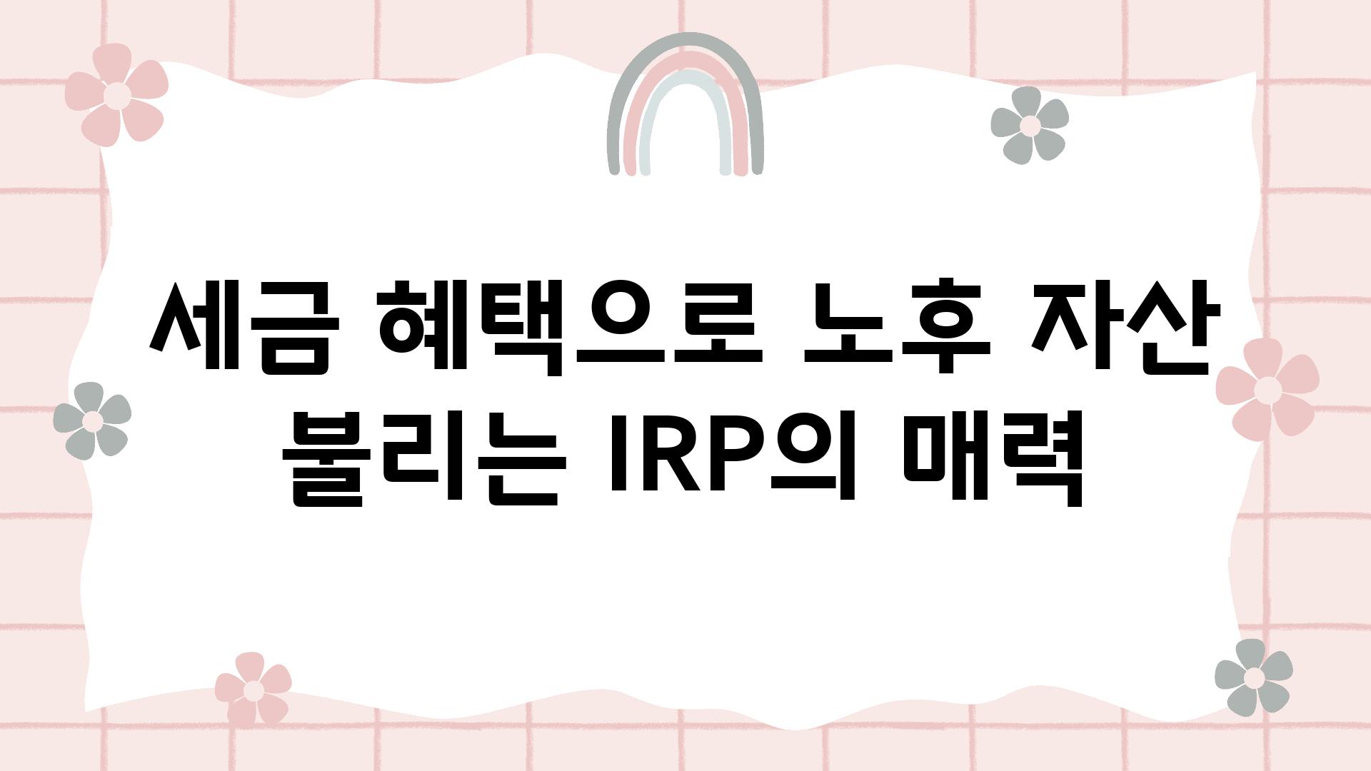 세금 혜택으로 노후 자산 불리는 IRP의 매력