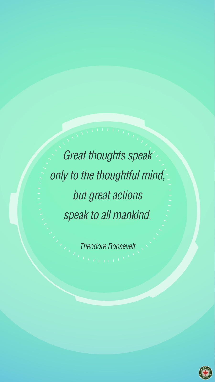  "Great thoughts speak only to the thoughtful mind, but great actions speak to all mankind."