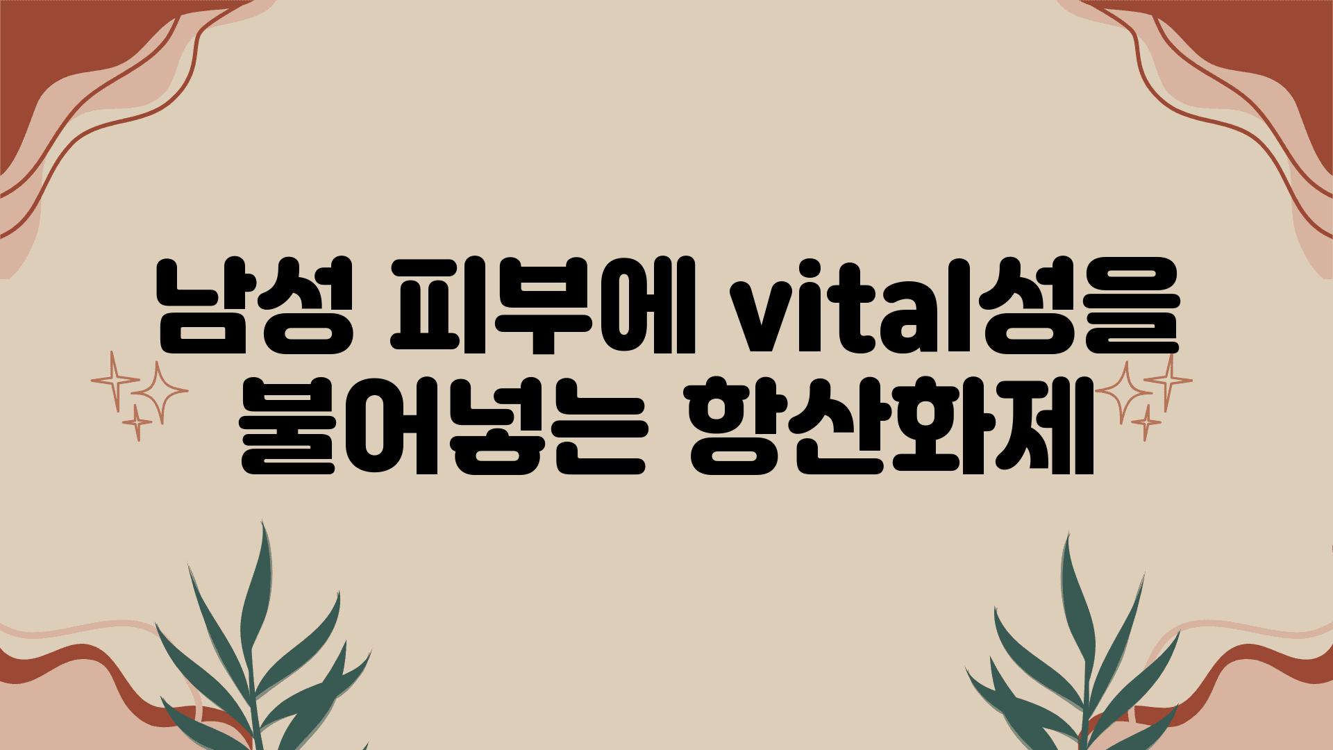 남성 피부에 vital성을 불어넣는 항산화제