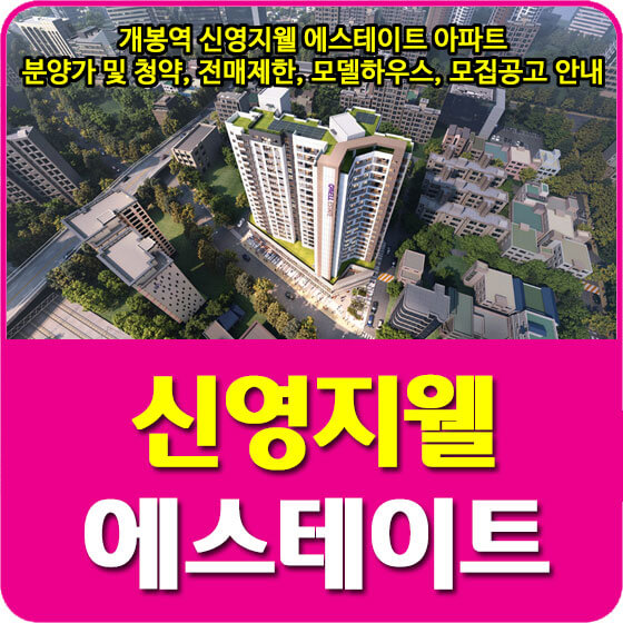  개봉역 신영지웰 에스테이트 아파트 분양가 및 청약, 전매제한, 모델하우스, 모집공고 안내