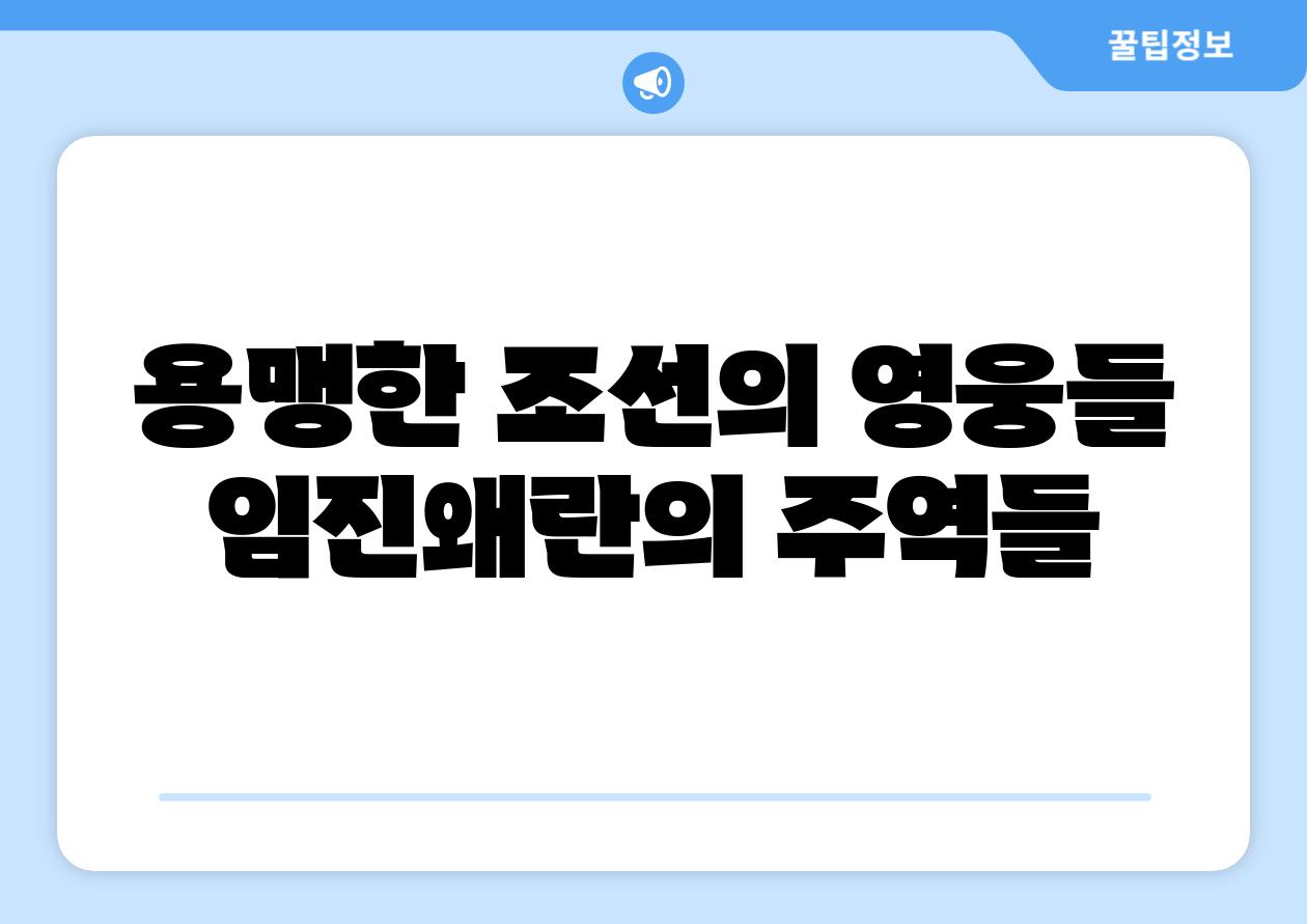 용맹한 조선의 영웅들 임진왜란의 주역들