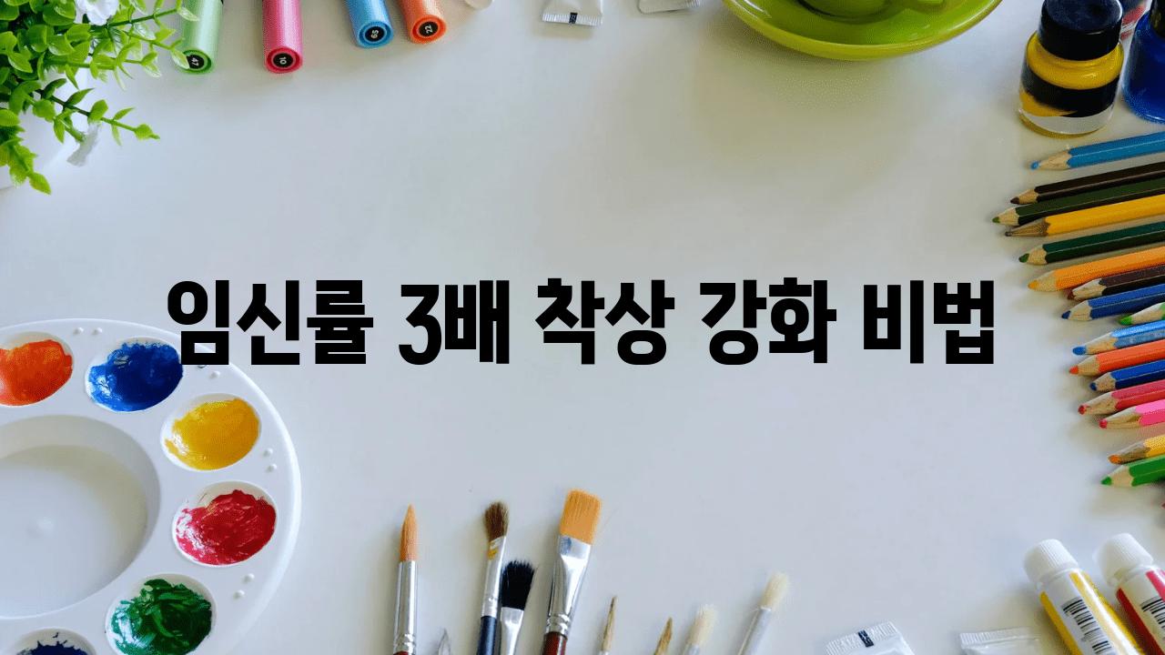 임신률 3배! 착상 강화 비법