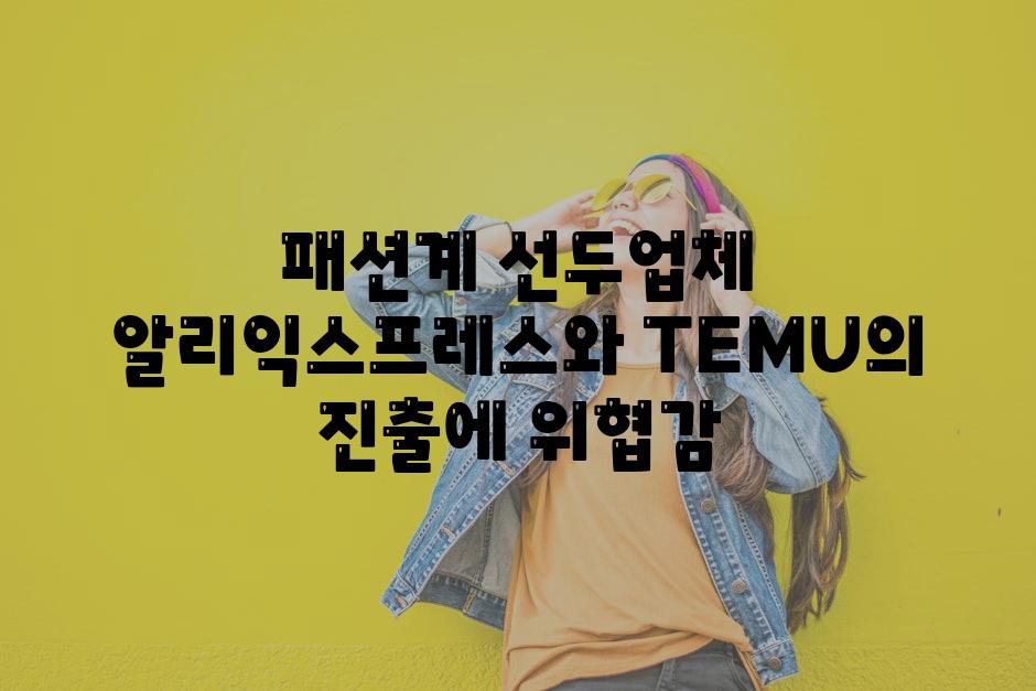 패션계 선두업체 알리익스프레스와 TEMU의 진출에 위협감