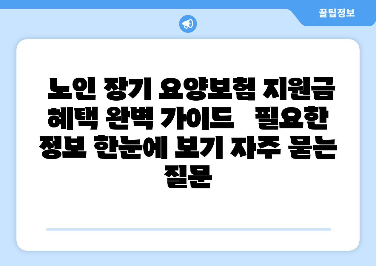  노인 장기 요양보험 지원금  혜택 완벽 설명서   필요한 정보 한눈에 보기 자주 묻는 질문