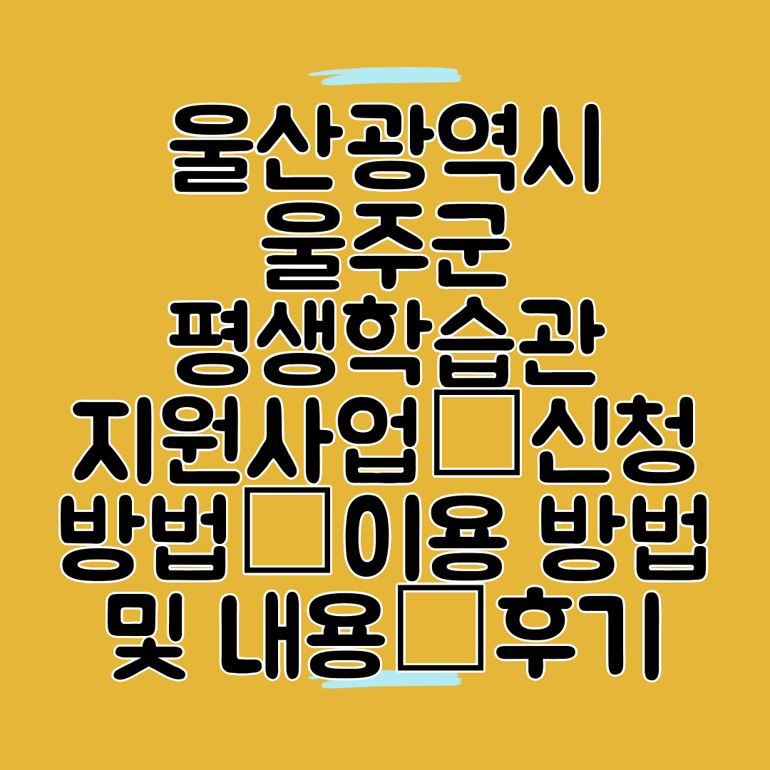 울산광역시 울주군 평생학습관 지원사업┃신청 방법┃이용 방법 및 내용┃후기