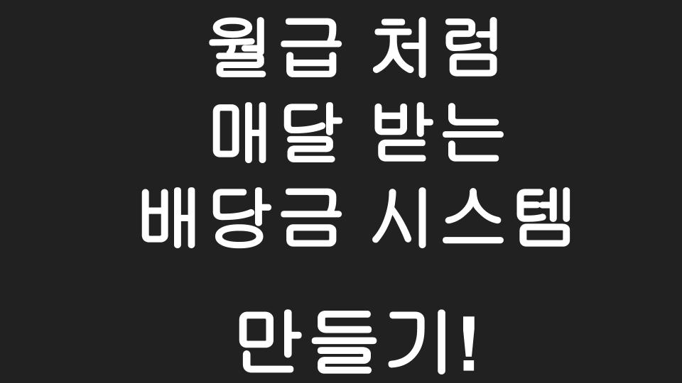  [미국주식] 월급처럼 매달 따박따박 배당금 받는 시스템 만들기 !