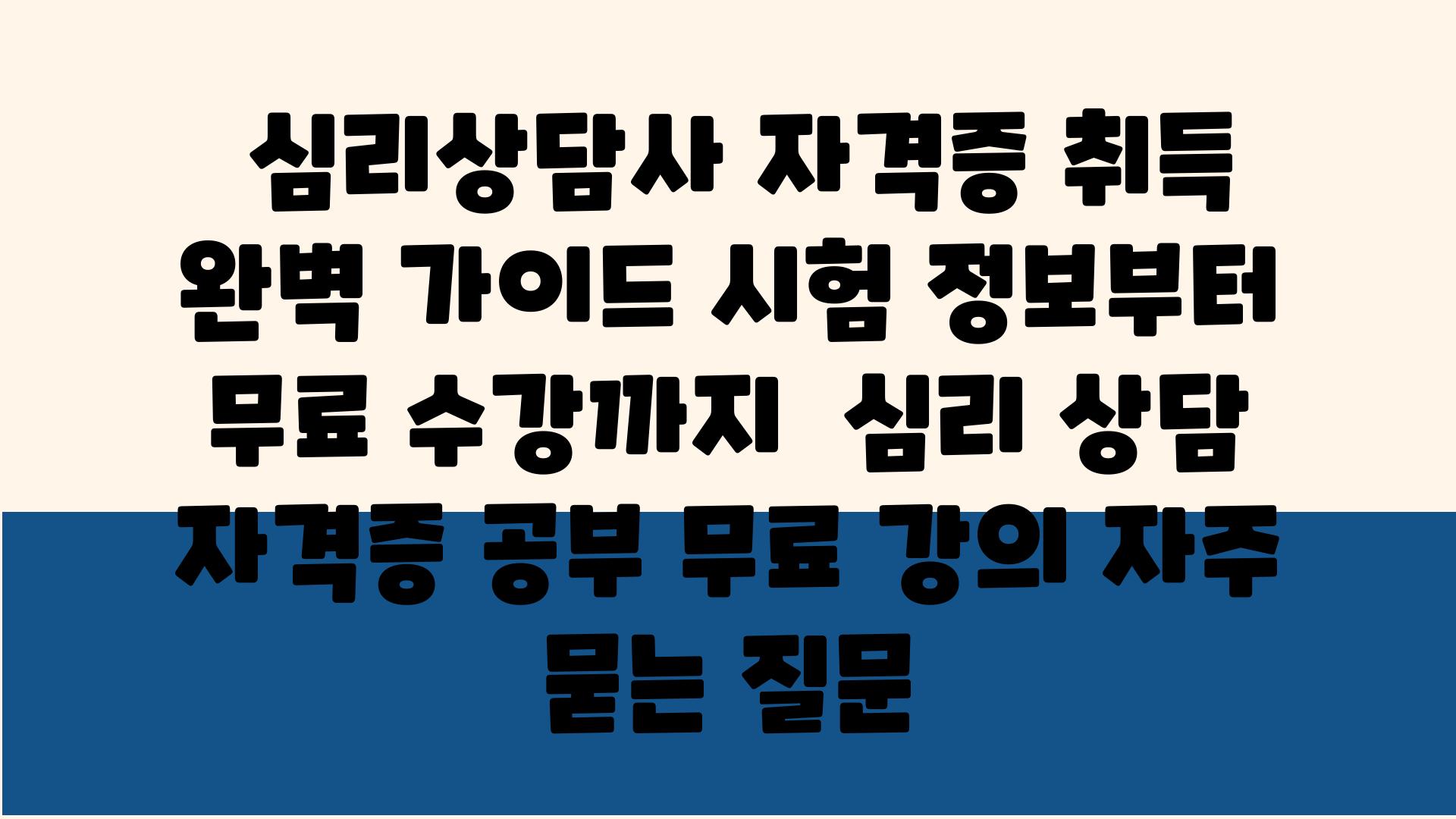  심리상담사 자격증 취득 완벽 설명서 시험 정보부터 무료 수강까지  심리 상담 자격증 공부 무료 강의 자주 묻는 질문