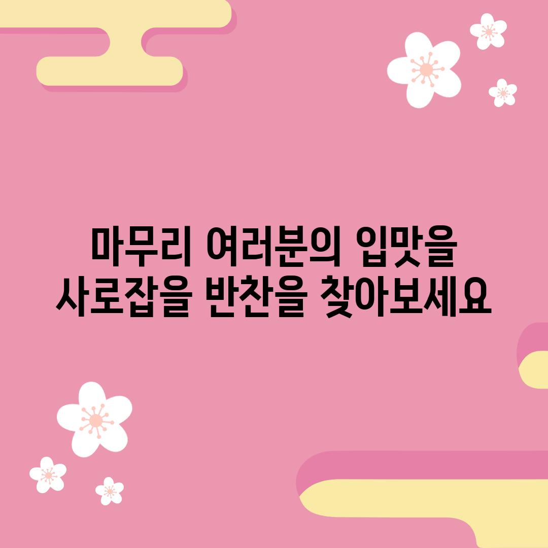 마무리: 여러분의 입맛을 사로잡을 반찬을 찾아보세요!