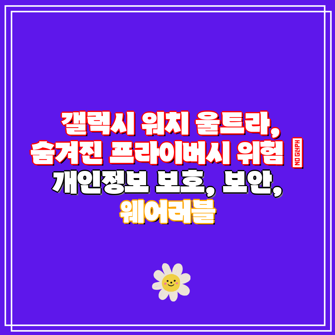  갤럭시 워치 울트라, 숨겨진 프라이버시 위험  개인정