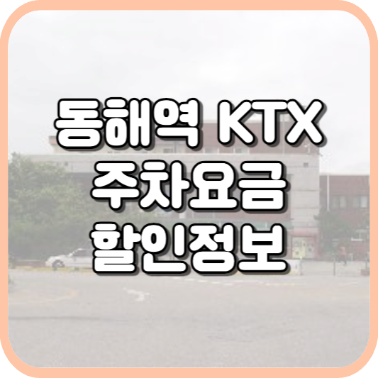  동해역 KTX 주차장 주차비 주차 요금 이용 정보 안내 2023