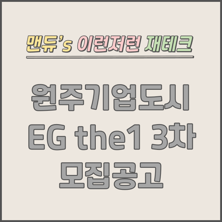  [맨듀's 청약 한장정리] 원주기업도시 EG the1 3차 모집공고 (총정리, 분양일정, 분양가, 규제, 전매제한, 실거주의무, 재당첨제한, 평면도, 배치도, 모델하우스)