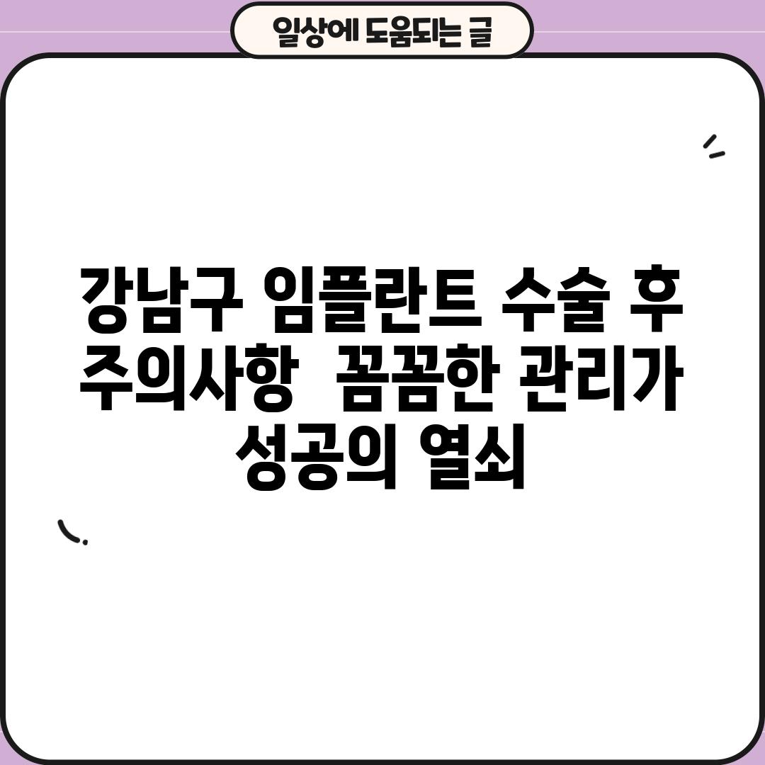 강남구 임플란트 수술 후 주의사항:  꼼꼼한 관리가 성공의 열쇠!