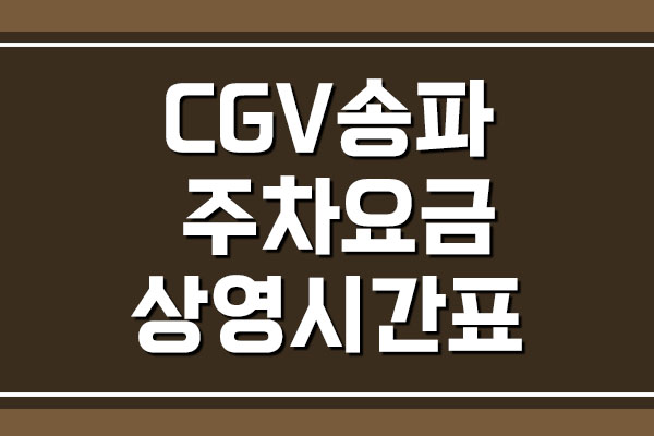 CGV 송파 주차 요금 및 상영시간표