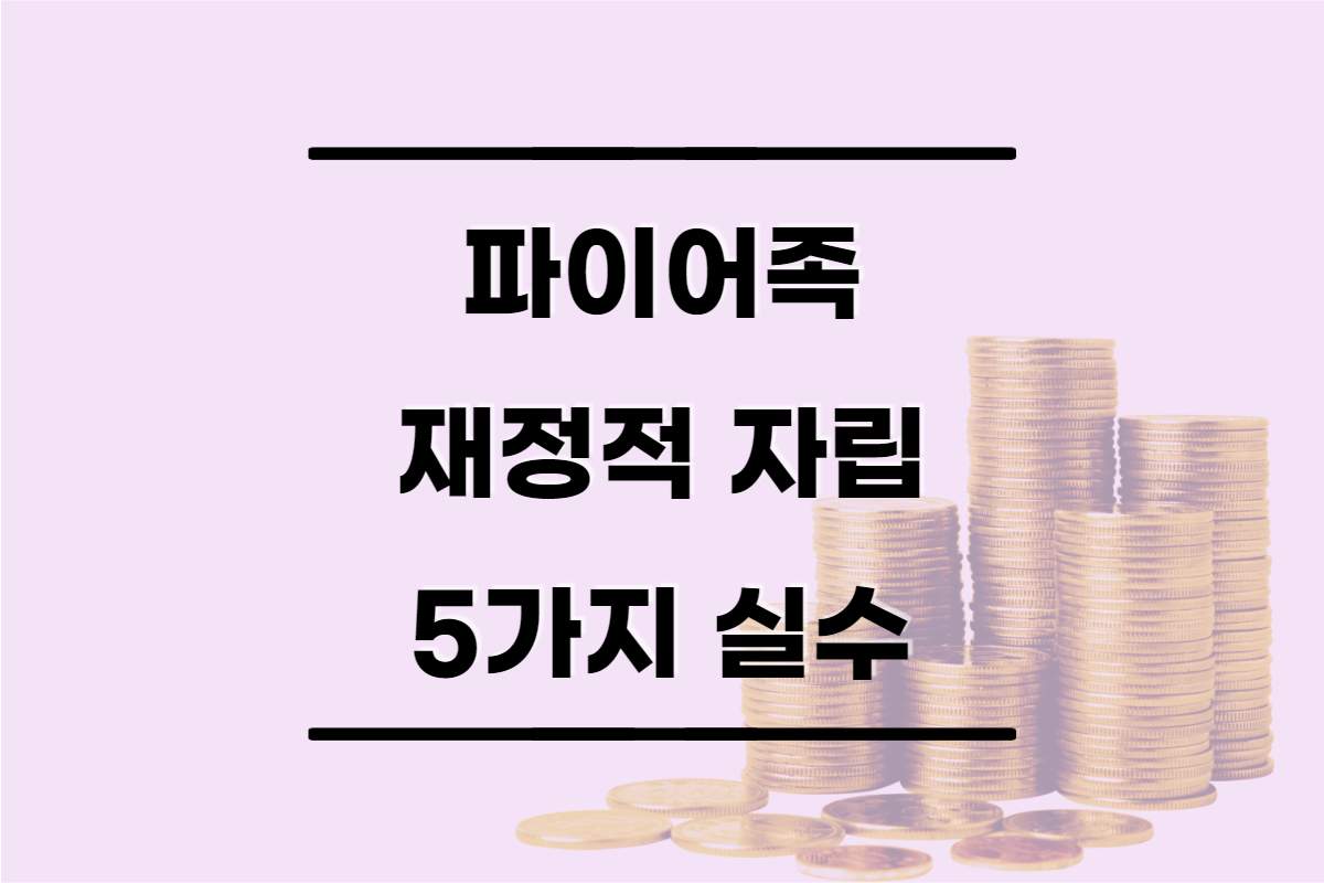  파이어족, 재정적 자립을 위해 피해야 할 5가지 실수 정리