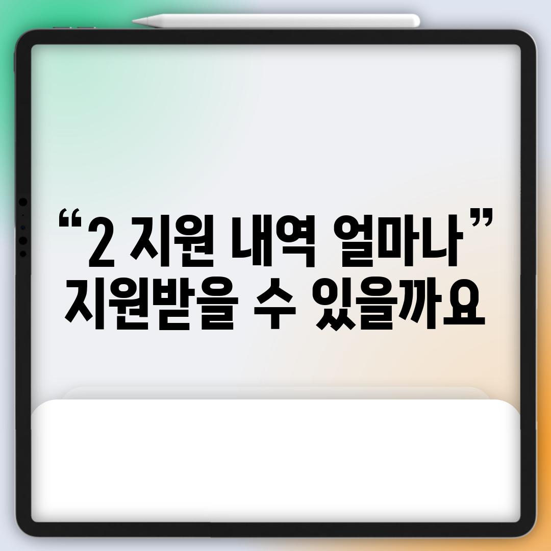 2. 지원 내역: 얼마나 지원받을 수 있을까요?