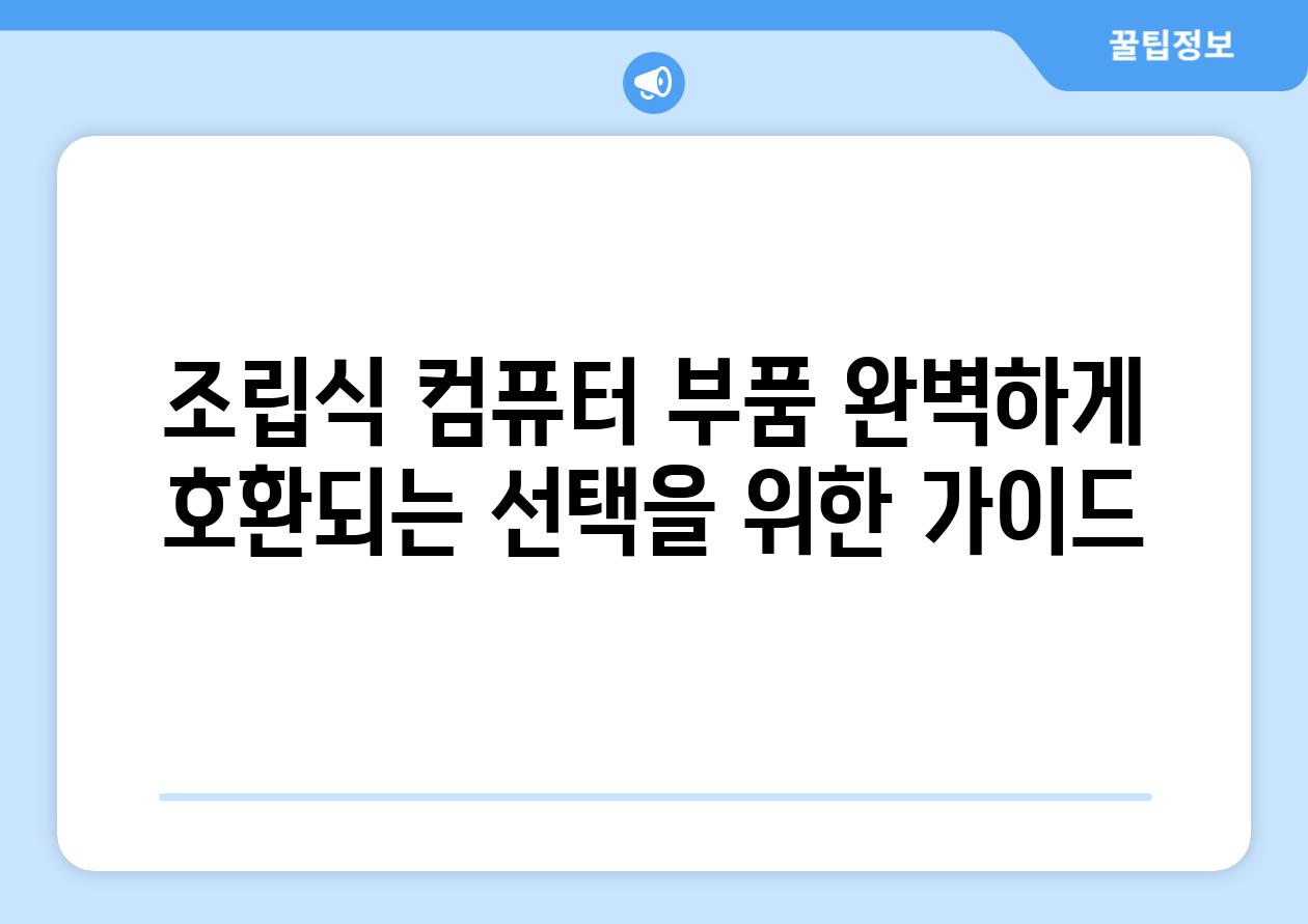 조립식 컴퓨터 부품 완벽하게 호환되는 선택을 위한 가이드