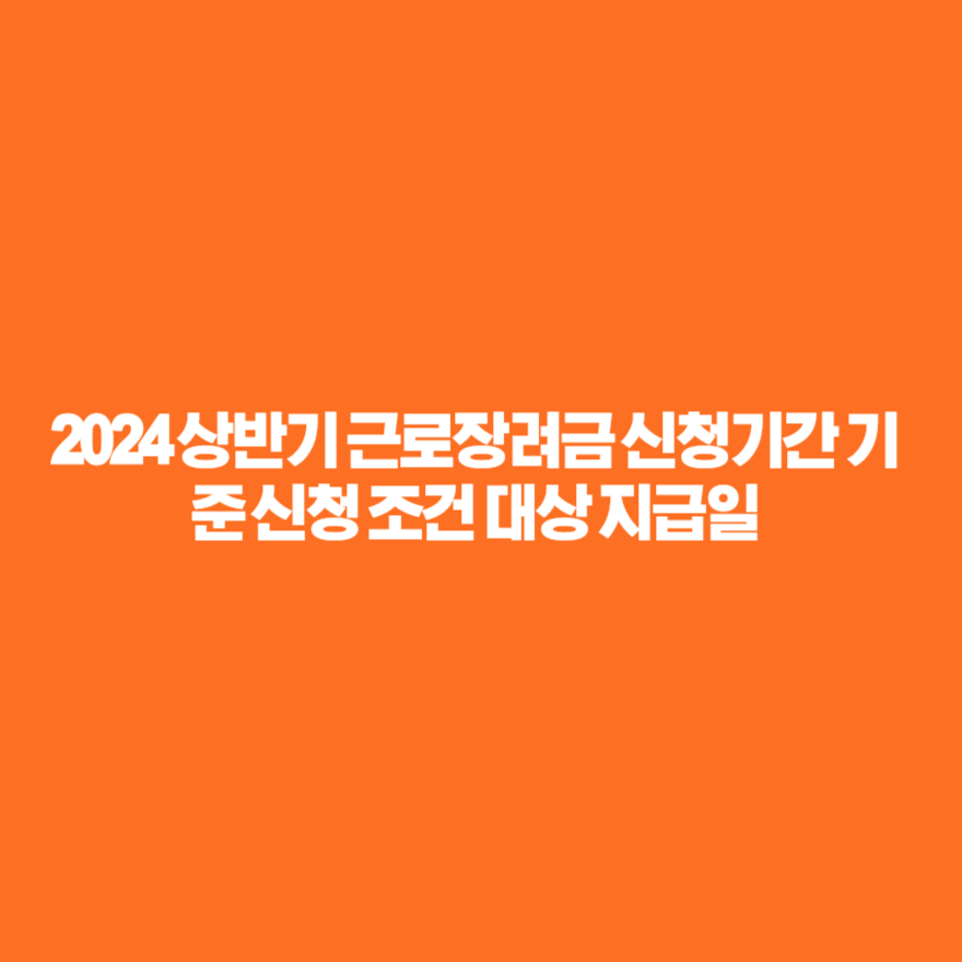 2024 상반기 근로장려금 신청기간 기준 신청 조건 대상 지급일 2024 상반기 근로장려금 신청기간 기준 신청 조건 대상 지급일