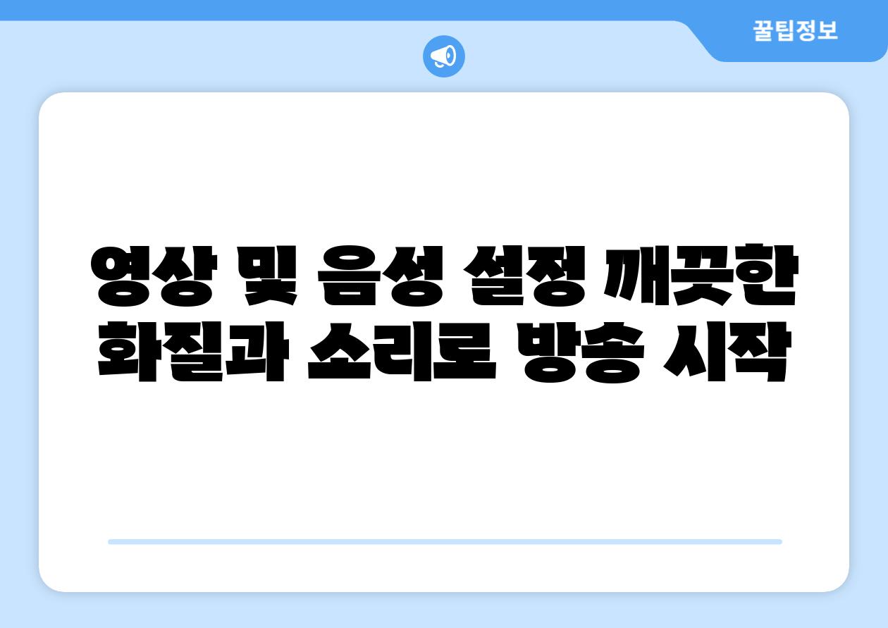 영상 및 음성 설정 깨끗한 화질과 소리로 방송 시작