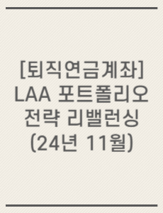 [퇴직연금계좌] LAA 포트폴리오 전략 리밸런싱(24년 11월)