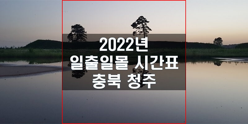  일출일몰 시간표 2022년 충청북도 청주 해 뜨는 시간과 지는 시간은?