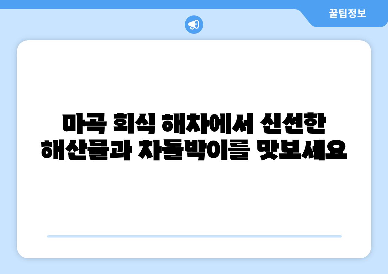 마곡 회식 해차에서 신선한 해산물과 차돌박이를 맛보세요