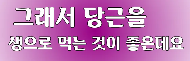  그래서 당근을 생으로 먹는 것이 좋은데요