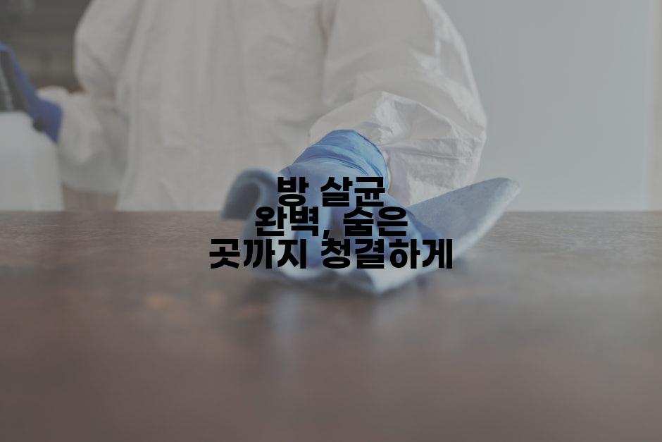 방 살균 완벽, 숨은 곳까지 청결하게