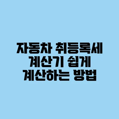 자동차 취등록세 계산기 쉽게 계산하는 방법