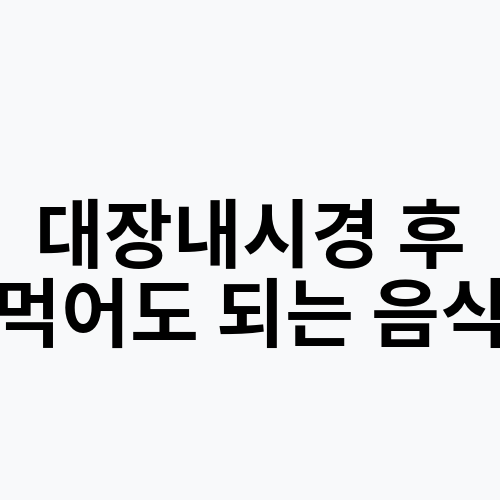 대장내시경 후 먹어도 되는 음식