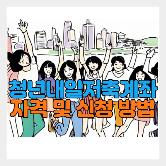  청년내일저축계좌 신청 기간 | 신청 및 지원 자격 | 제출 서류 | 지원 내용 및 혜택