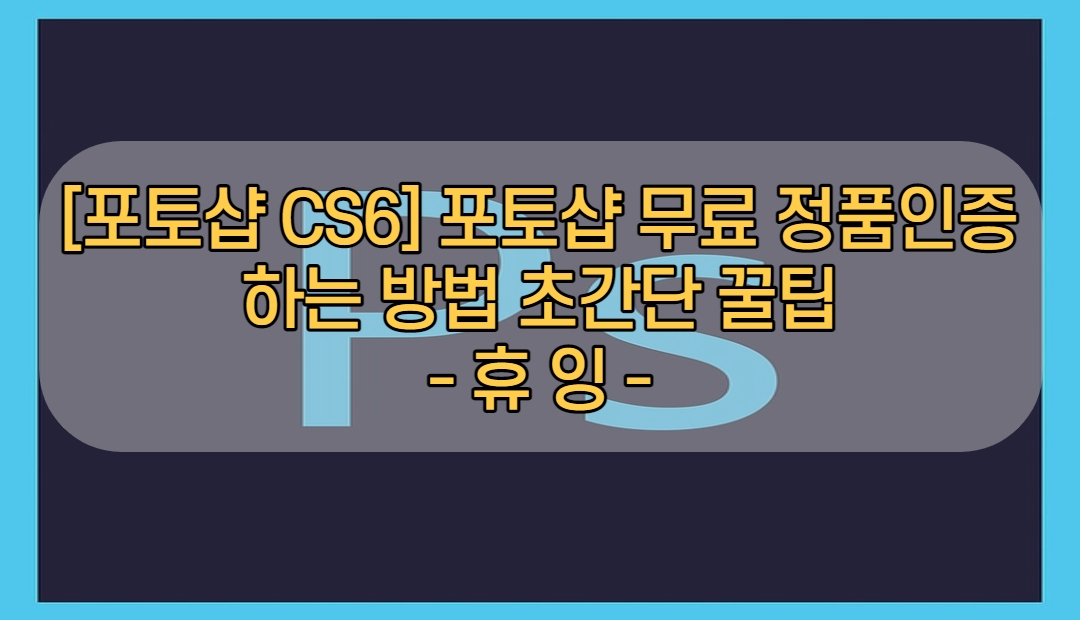  [포토샵 CS6] 포토샵 무료 정품인증 하는 방법 초간단 꿀팁
