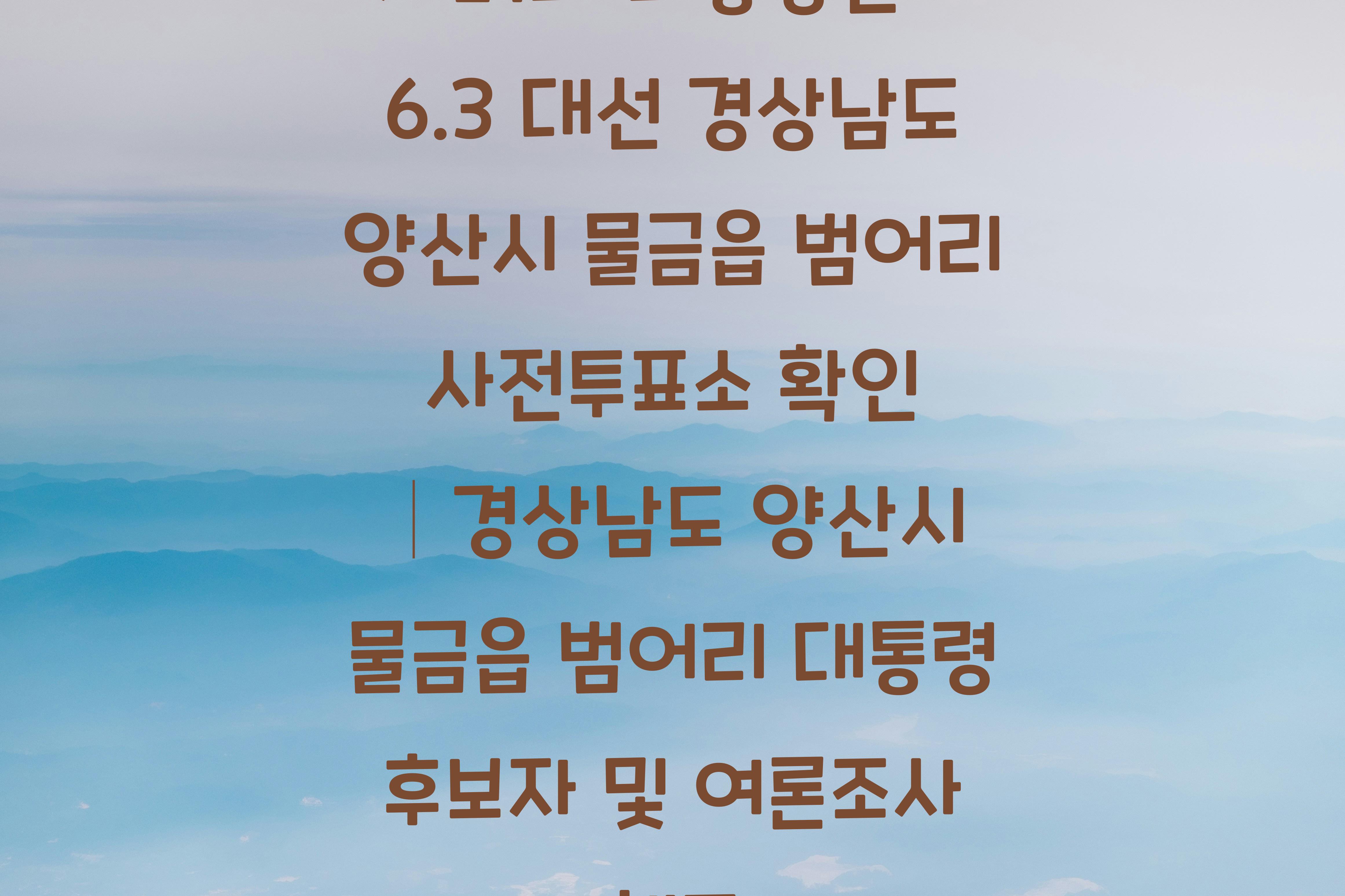 제21대 대통령선거 6.3 대선 경상남도 양산시 물금읍 범어리 사전투표소 안내 │경상남도 양산시 물금읍 범어리 대통령 후보자 및 여론조사 확인