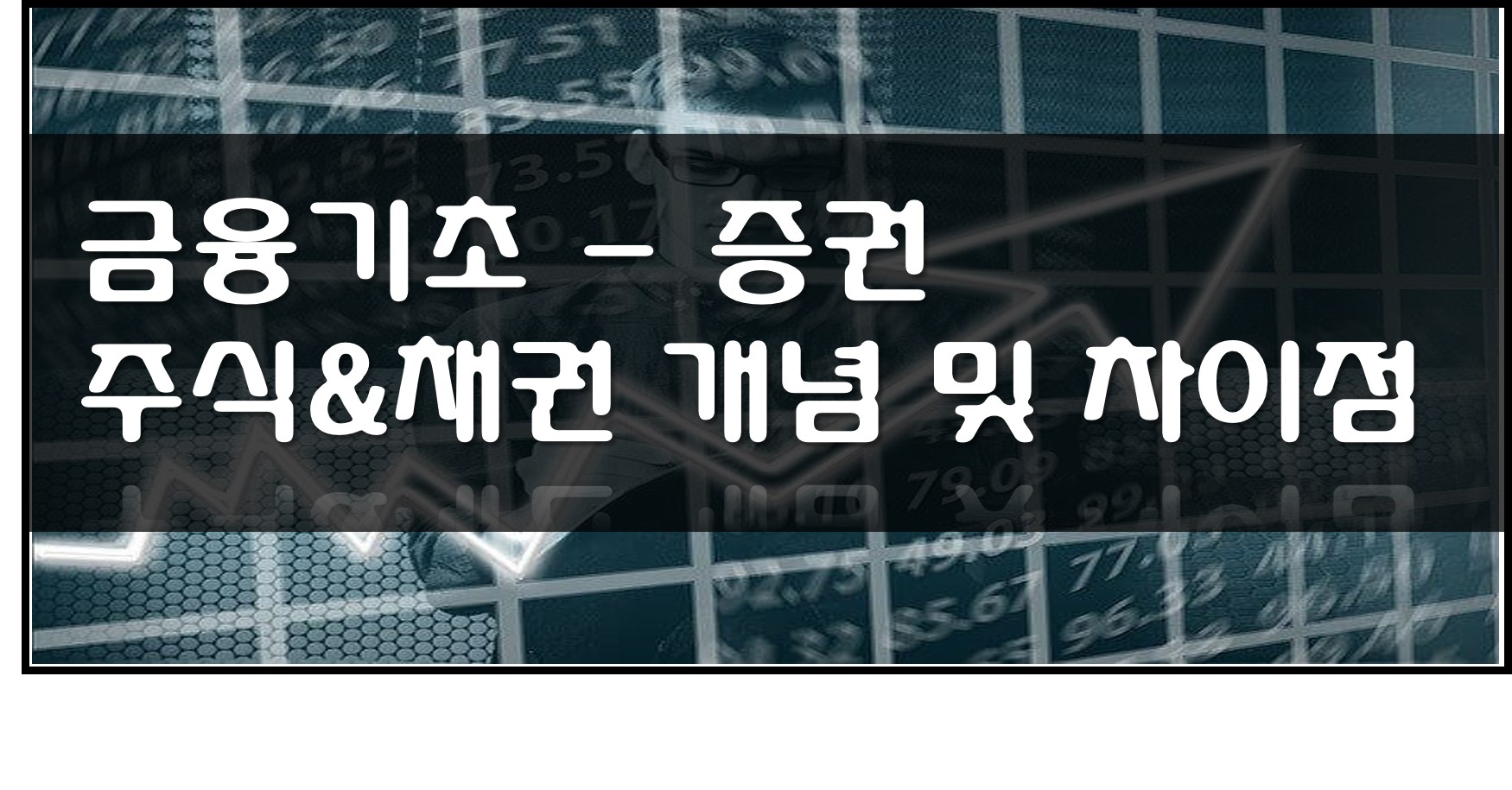  금융기초 - 증권 , 주식&채권 개념 및 차이점
