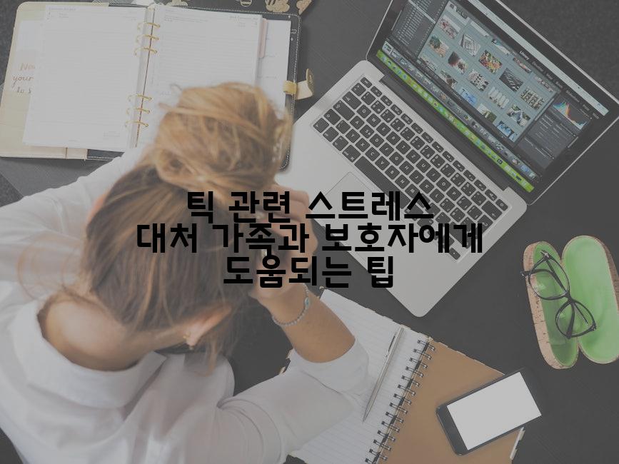 틱 관련 스트레스 대처 가족과 보호자에게 도움되는 팁