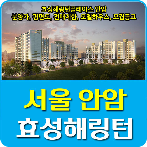  효성해링턴플레이스 안암 분양가 및 청약, 평면도, 전매제한, 모델하우스, 모집공고 안내
