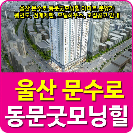  울산 문수로 동문굿모닝힐 아파트 분양가 및 평면도, 전매제한, 모델하우스, 모집공고 안내