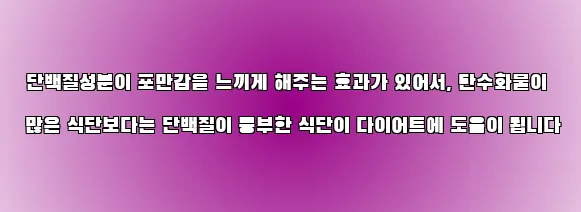  단백질성분이 포만감을 느끼게 해주는 효과가 있어서, 탄수화물이 많은 식단보다는 단백질이 풍부한 식단이 다이어트에 도움이 됩니다