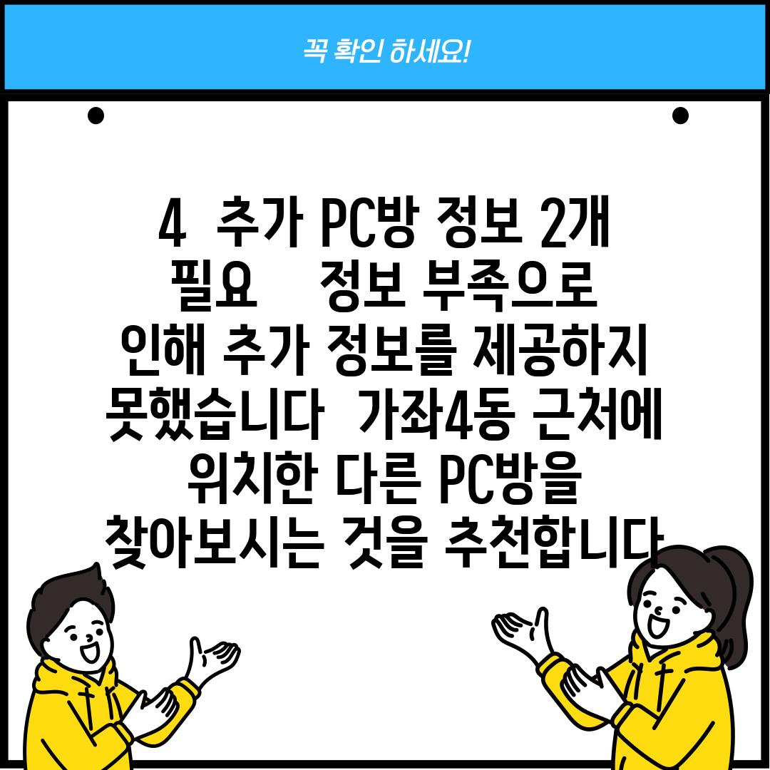 4.  (추가 PC방 정보 2개 필요)  ---  정보 부족으로 인해 추가 정보를 제공하지 못했습니다.  가좌4동 근처에 위치한 다른 PC방을 찾아보시는 것을 추천합니다.