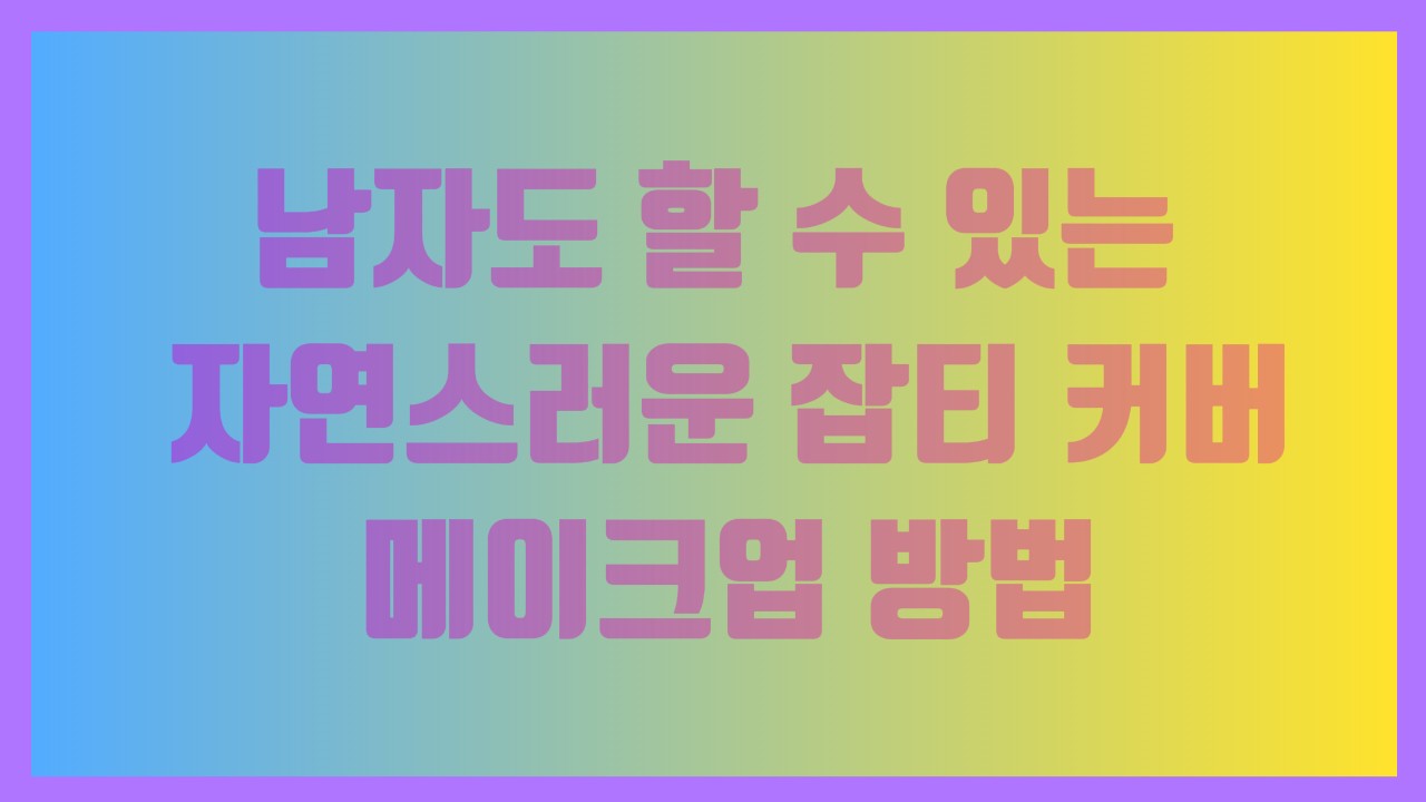 남자도 할 수 있는 자연스러운 잡티 커버 메이크업 방법