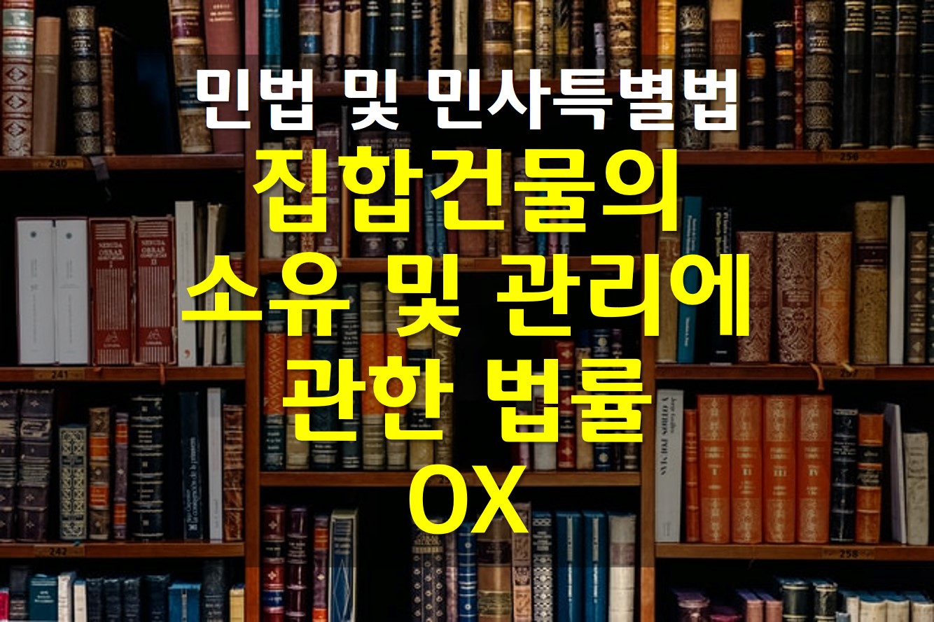 민법 및 민사특별법 / 집합건물의 소유 및 관리에 관한 법률 OX