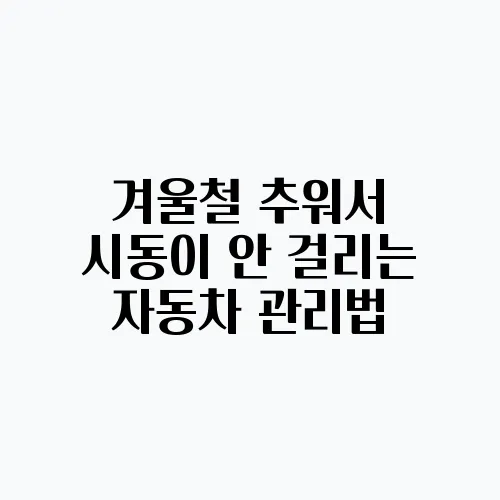 겨울철 추워서 시동이 안 걸리는 자동차 관리법