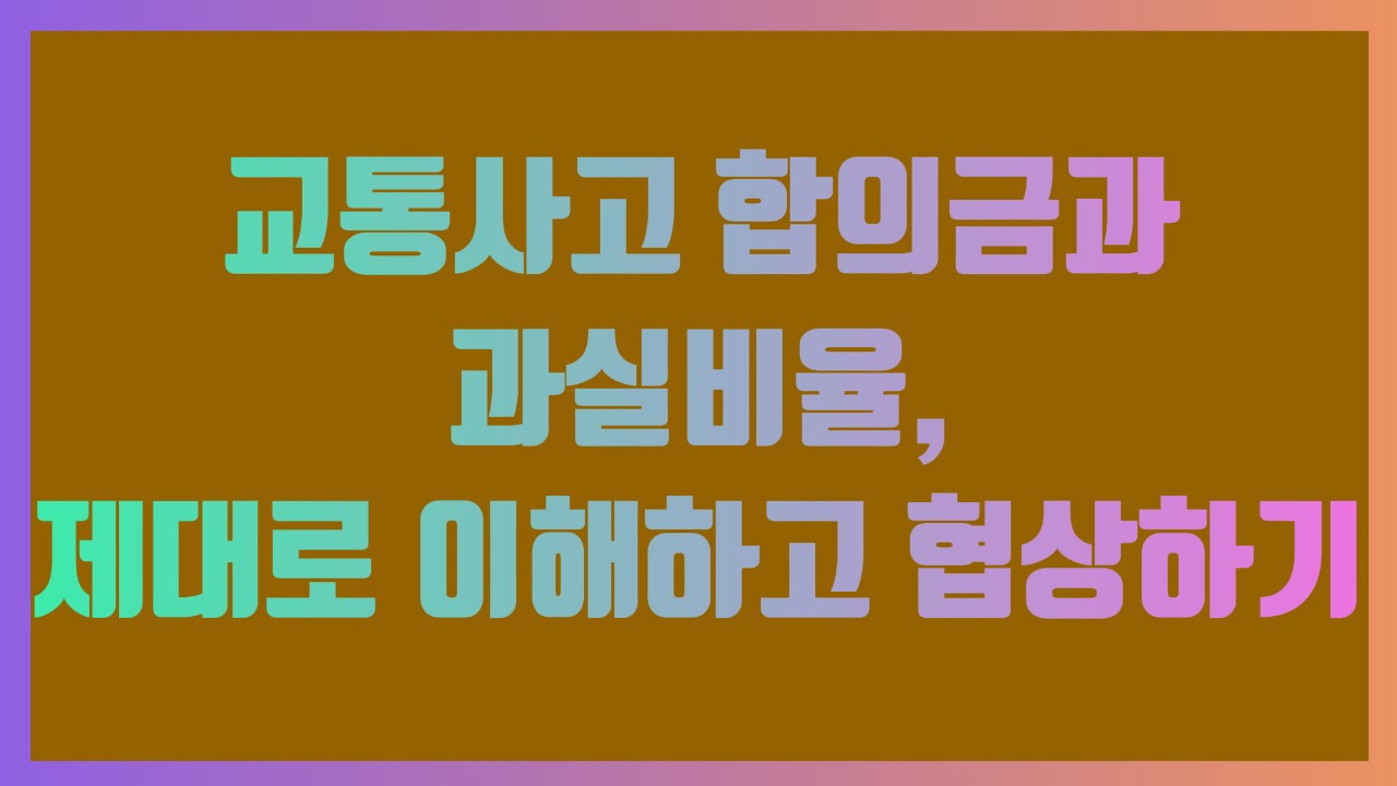 교통사고 합의금과 과실비율, 제대로 이해하고 협상하기