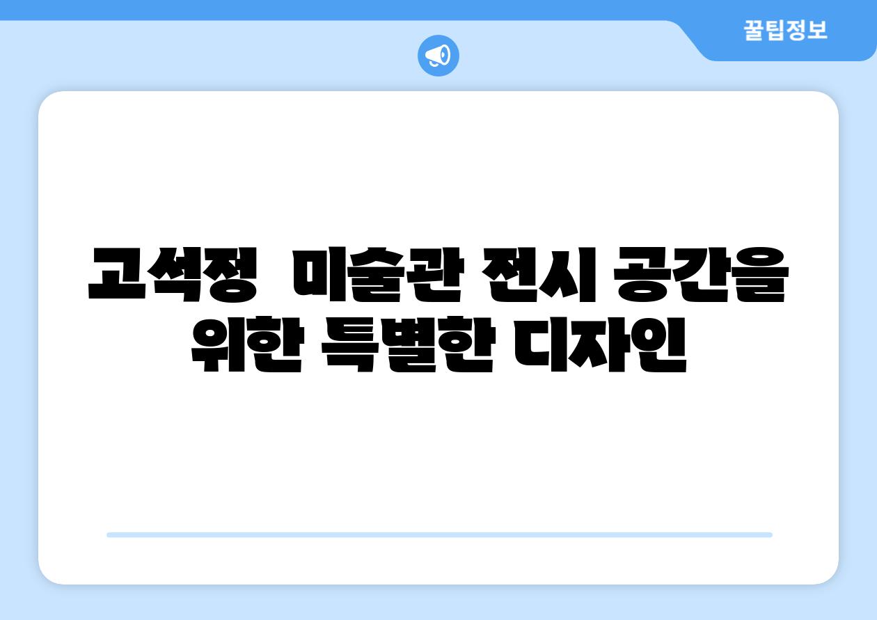 고석정  미술관 전시 공간을 위한 특별한 디자인