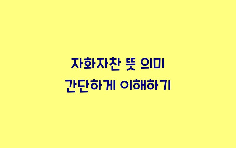 자화자찬 뜻 의미 간단하게 정리
