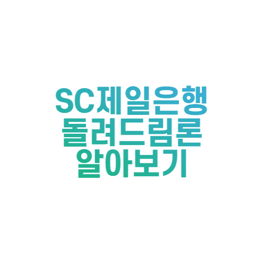  SC제일은행 돌려드림론 조건, 한도, 후기 알아보기